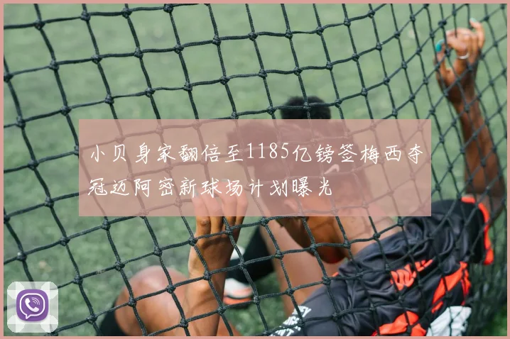 小贝身家翻倍至1185亿镑签梅西夺冠迈阿密新球场计划曝光
