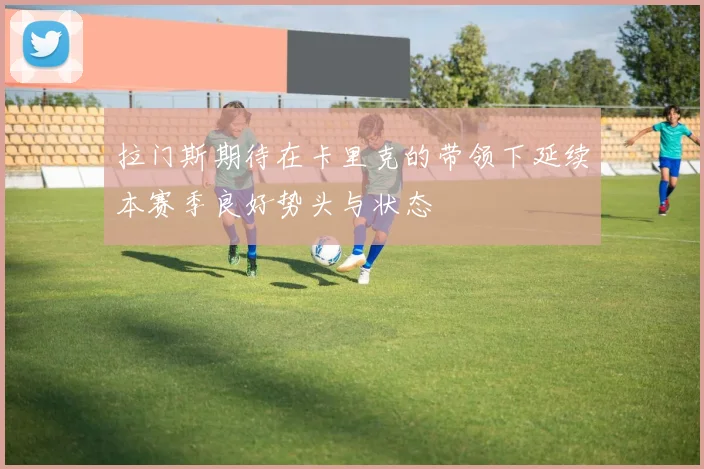 拉门斯期待在卡里克的带领下延续本赛季良好势头与状态