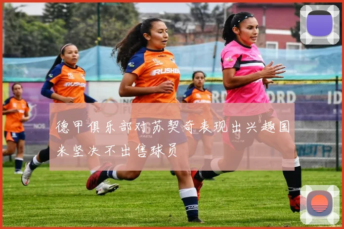 德甲俱乐部对苏契奇表现出兴趣国米坚决不出售球员