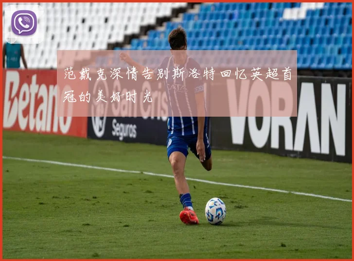 范戴克深情告别斯洛特回忆英超首冠的美好时光