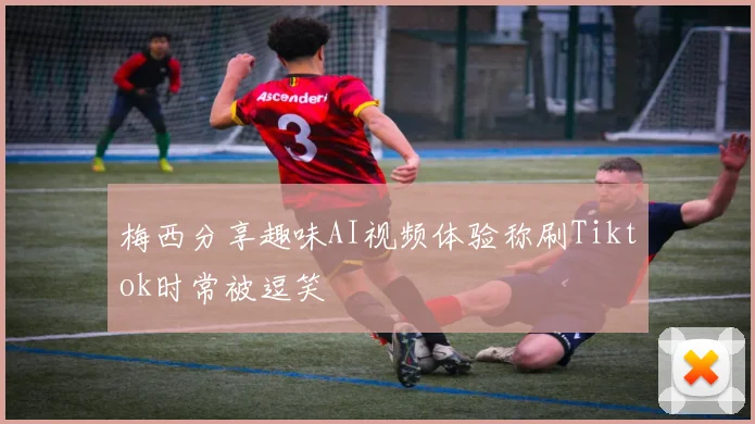 梅西分享趣味AI视频体验称刷Tiktok时常被逗笑