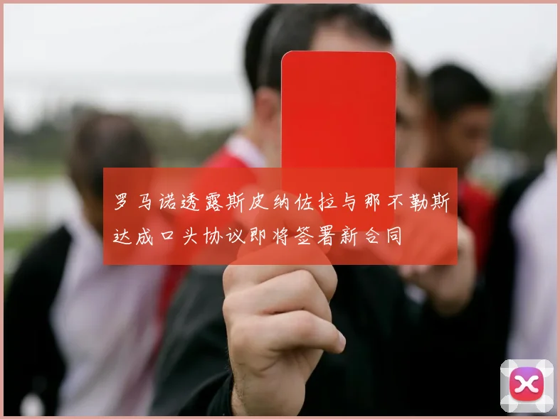 罗马诺透露斯皮纳佐拉与那不勒斯达成口头协议即将签署新合同