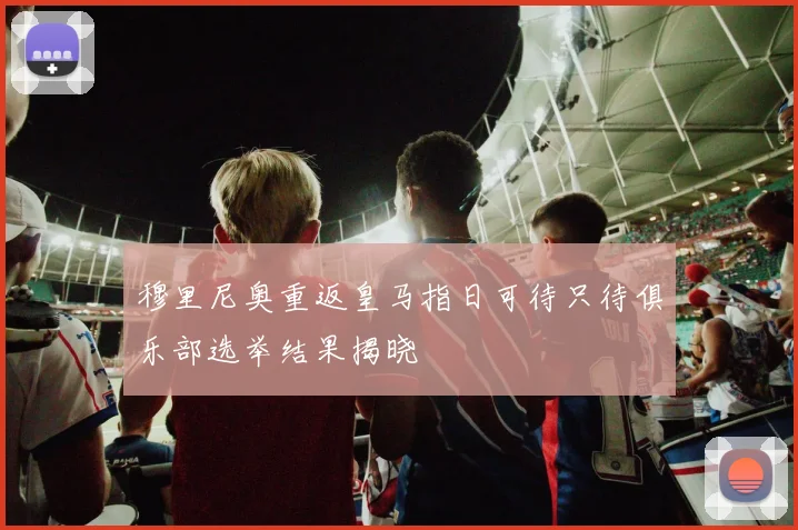 穆里尼奥重返皇马指日可待只待俱乐部选举结果揭晓