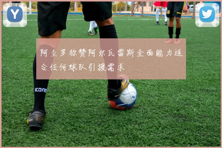 阿圭罗称赞阿尔瓦雷斯全面能力适合任何球队引援需求